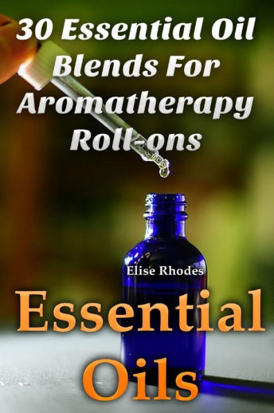 Essential Oils: 30 Essential Oil Blends For Aromatherapy Roll-Ons