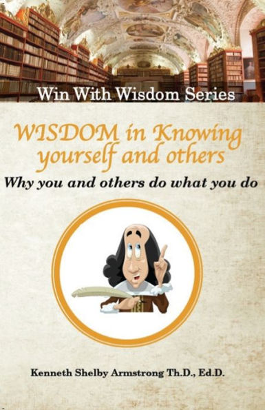Wisdom In Knowing Yourself And Others: Why You And Others Do What They Do (Win With Wisdom) (Volume 5)