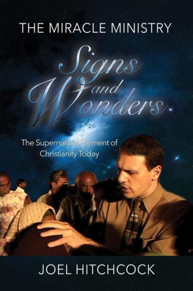 The Miracle Ministry, Signs And Wonders: The Supernatural Element Of Christianity (Miracles And Evangelism) (Volume 1)