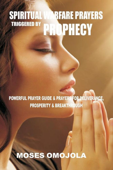 Spiritual Warfare Prayers Triggered By Prophecy: Powerful Prayer Guide & Prayers For Deliverance, Prosperity & Breakthrough