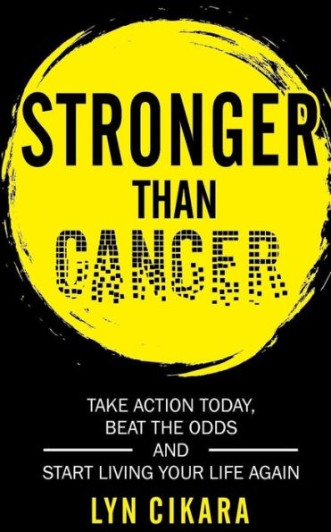 Stronger Than Cancer: Take Action Today, Beat The Odds And Start Living Your Life Again