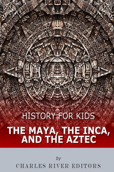 History For Kids: The Maya, The Inca, And The Aztec - 9781548270285