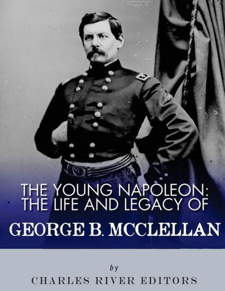 The Young Napoleon: The Life And Legacy Of George B. Mcclellan - 9781548277970