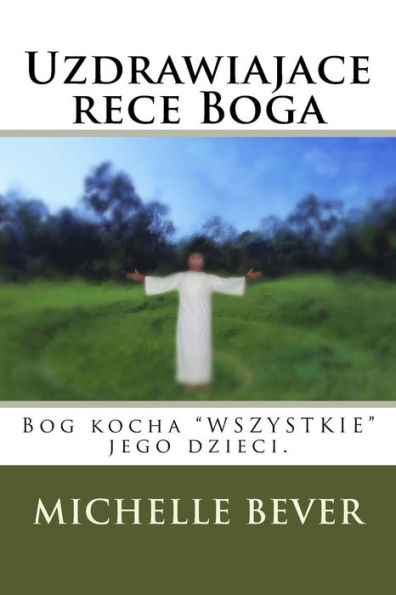 Uzdrawiajace Rece Boga: Bog Kocha "Wszystkie" Jego Dzieci. (Volume 1) (Polish Edition)