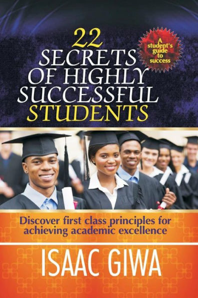 22 Secrets Of Highly Successful Students: Discover First Class Principles For Achieving Academic Excellence