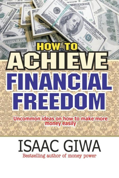 How To Achieve Financial Freedom: Uncommon Ideas On How To Make More Money Easily