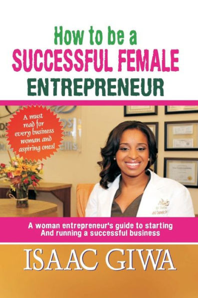 How To Be A Successful Female Enterpreneur: A Woman Entrepreneur’S Guide To Starting And Running A Successful Business