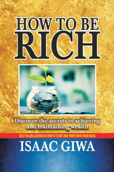 How To Be Rich: Discover The Secrets To Achieving And Maintaining Wealth