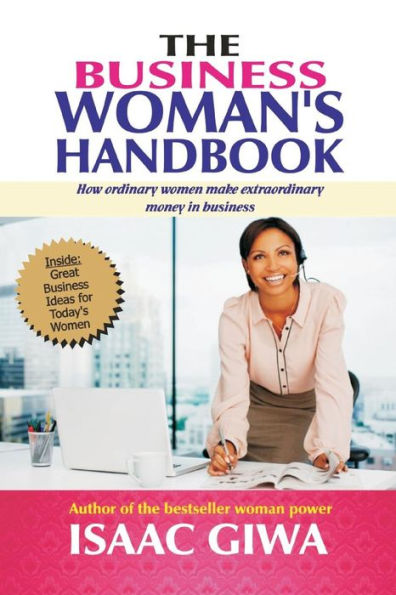 The Business Woman?S Handbook: How Ordinary Women Make Extraordinary Money In Business