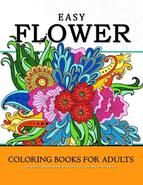 Easy Flower Coloring Books For Adults: Mindfulness And Stress Relieving Patterns (Easy Flower Relaxation For Adults) (Volume 1)