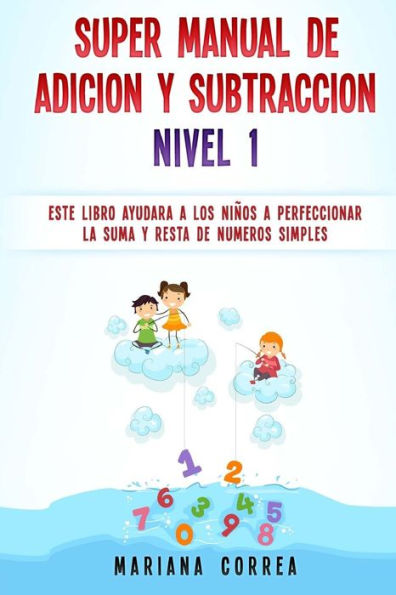 Super Manual De Adicion Y Subtraccion Nivel 1: Este Libro Ayudara A Los Ninos A Perfeccionar La Adicion Y Subtraccion De Numeros Simples (Spanish Edition)