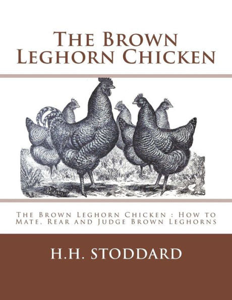 The Brown Leghorn Chicken: The Brown Leghorn Chicken : How To Mate, Rear And Judge Brown Leghorns