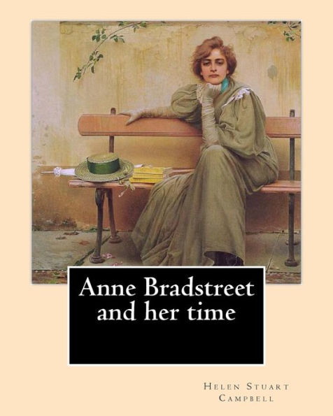 Anne Bradstreet And Her Time, By: Helen Stuart Campbell: Helen Stuart Campbell (Born Helen Stuart; July 5, 1839 – July 22, 1918) Was A Social Reformer And Pioneer In The Field Of Home Economics.