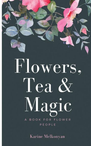 Flowers, Tea And Magic: A Book For Flower People