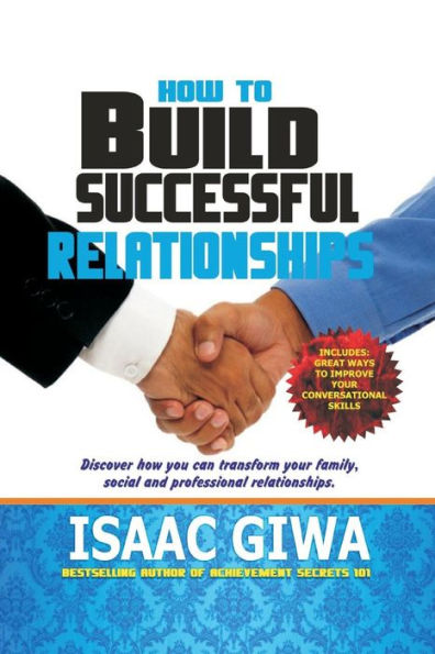 How To Build A Successful Relationship: Discover How You Can Transform Your Family, Social And Professional Relationship