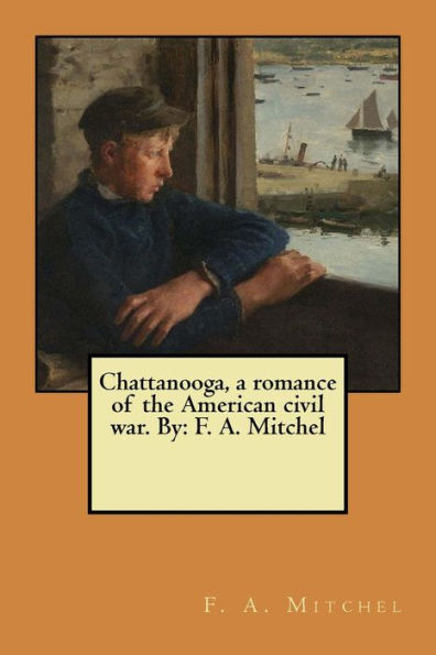 Chattanooga, A Romance Of The American Civil War. By: F. A. Mitchel