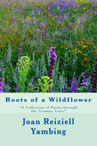 Roots Of A Wildflower: A Collection Of Poems Through The Teenage Years