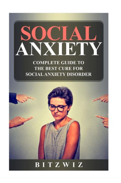 Social Anxiety: Complete Guide To The Best Cure For Social Anxiety Disorder (Sad)