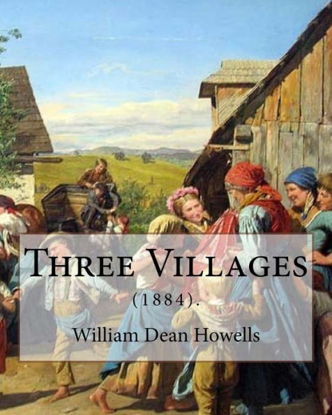 Three Villages (1884). By: William Dean Howells: William Dean Howells ( March 1, 1837 – May 11, 1920) Was An American Realist Novelist, Literary Critic, And Playwright.