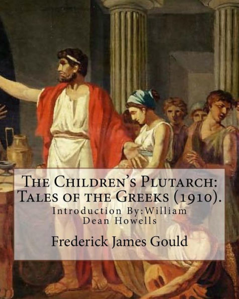 The Children's Plutarch: Tales Of The Greeks (1910). By: Frederick James Gould,Introduction By: W. D. Howells: Frederick James Gould (19 December 1855 ... Writer, And Pioneer Secular Humanist.