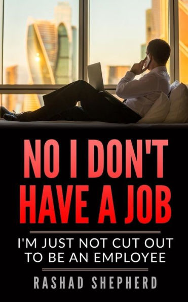 No I Don't Have A Job: I'M Just Not Cut Out To Be An Employee