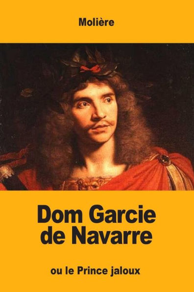 Dom Garcie De Navarre: Ou Le Prince Jaloux (French Edition)