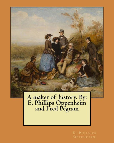 A Maker Of History. By: E. Phillips Oppenheim And Fred Pegram
