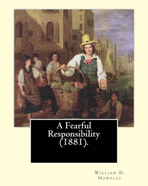 A Fearful Responsibility (1881). By: William D. Howells: William Dean Howells ( March 1, 1837 – May 11, 1920) Was An American Realist Novelist, ... Nicknamed "The Dean Of American Letters".