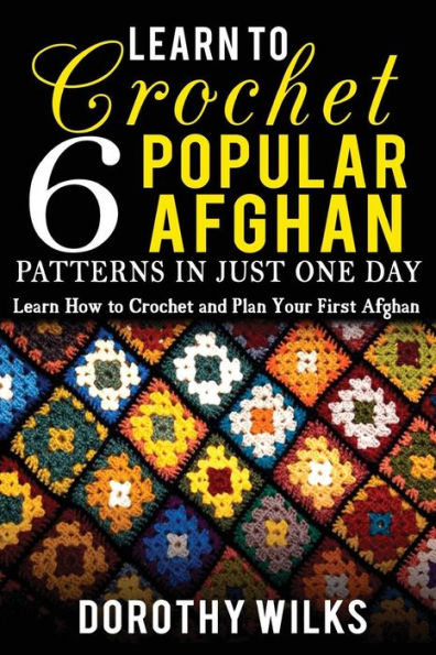 Learn To Crochet 6 Popular Afghan Patterns In Just One Day: Learn How To Crochet And Plan Your First Afghan - 9781548438340