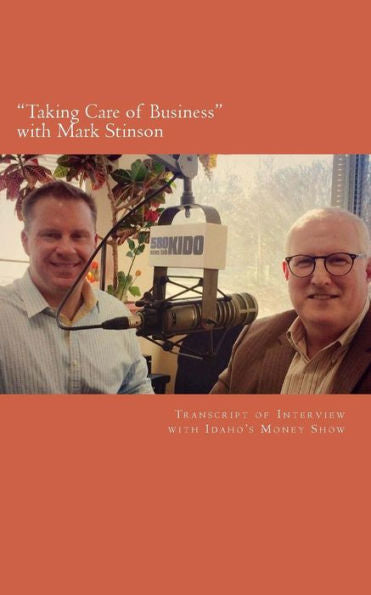 Taking Care Of Business With Mark Stinson: Transcript Of Interview With Idaho's Money Show On 580 Kido-Am