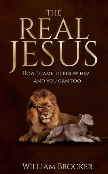 The Real Jesus: How I Came To Know Him...And You Can Too