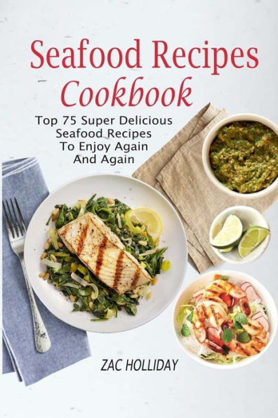 Seafood Recipes Cookbook: Top 75 Super Delicious Seafood Recipes To Enjoy Again And Again