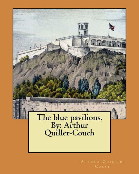 The Blue Pavilions. By: Arthur Quiller-Couch
