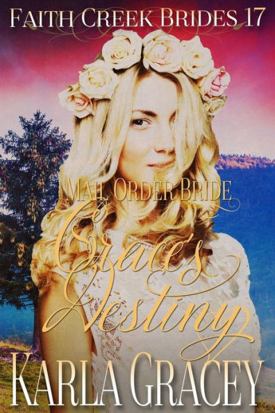 Mail Order Bride - Grace's Destiny: Clean And Wholesome Historical Western Cowboy Inspirational Romance (Faith Creek Brides) (Volume 17)