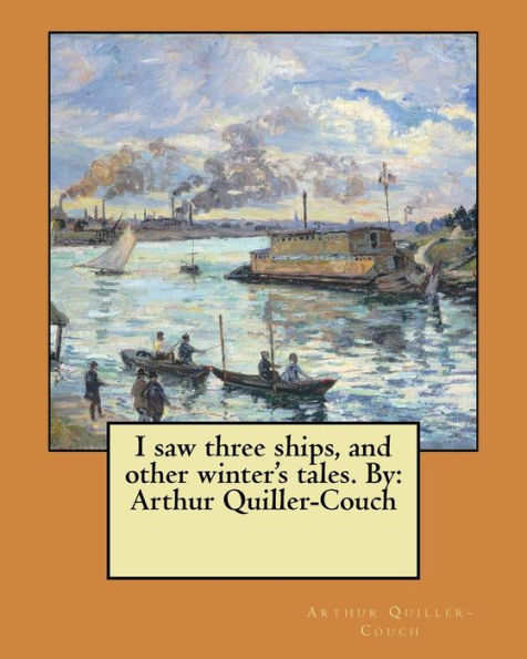 I Saw Three Ships, And Other Winter's Tales. By: Arthur Quiller-Couch