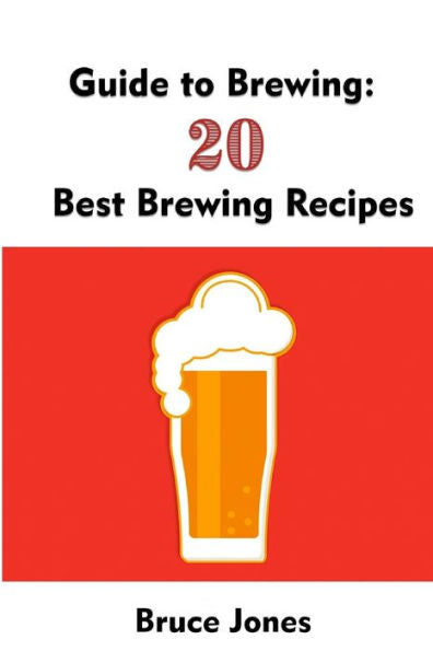 Guide To Brewing: 20 Best Brewing Recipes: (Home Brewing, Beer Making, Homemade Beer) (Brewing, Beer Brewing Guide)