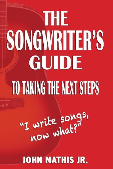 The Songwriter's Guide To Taking The Next Steps: I Write Songs, Now What?