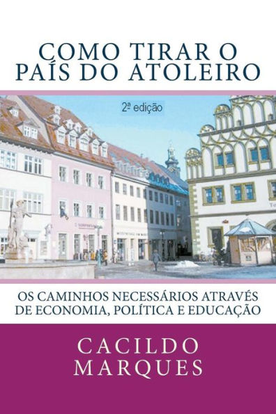 Como Tirar O Pais Do Atoleiro: Os Caminhos Necessarios Atraves De Economia, Politica E Educacao (Portuguese Edition)