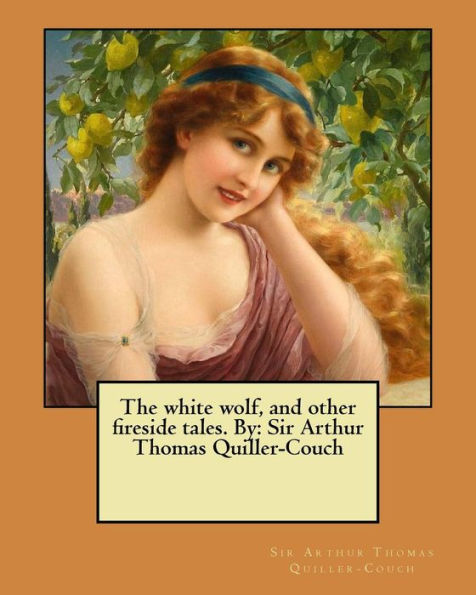 The White Wolf, And Other Fireside Tales. By: Sir Arthur Thomas Quiller-Couch