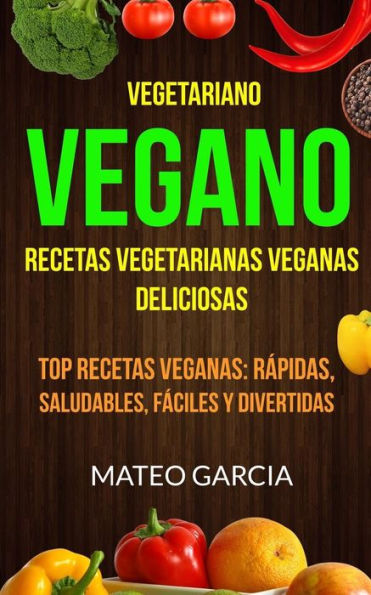 Vegetariano Vegano: Vegano: Recetas Vegetarianas Veganas Deliciosas: Top Recetas Veganas: Rápidas, Saludables, Fáciles Y Divertidas (Spanish Edition)