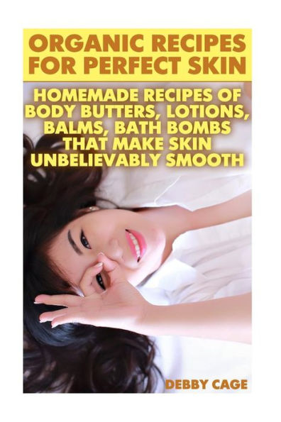 Organic Recipes For Perfect Skin: Homemade Recipes Of Body Butters, Lotions, Balms, Bath Bombs That Make Skin Unbelievably Smooth: (Young Living Essential Oils)