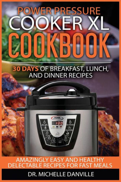 Power Pressure Cooker Xl Cookbook: 30 Days Of Breakfast, Lunch, And Dinner Recipes: Amazingly Easy And Healthy Delectable Recipes For Fast Meals