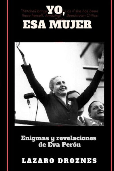 Yo, Esa Mujer.: Enigmas Y Revelaciones De Eva Perón (Spanish Edition)