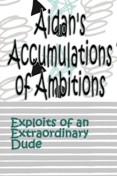 Aidan's Accumulations Of Ambitions: Exploits Of An Extraordinary Dude (Exploits Of An Extraordinary Child) (Volume 7)