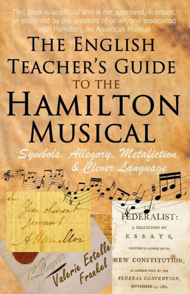 The English Teacher's Guide To The Hamilton Musical: Symbols, Allegory, Metafiction, And Clever Language