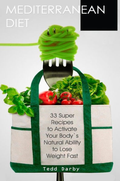 Mediterranean Diet: 33 Super Recipes To Activate Your Body’S Natural Ability To Lose Weight Fast