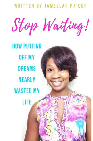 Stop Waiting!: How Putting Off My Dreams Nearly Wasted My Life
