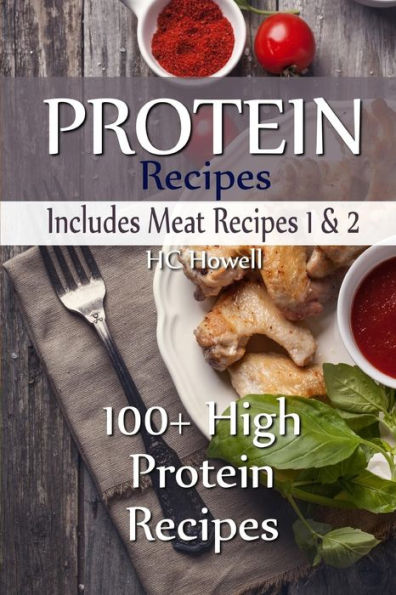 Protein Recipes - Includes Meat Recipes 1 & 2: 100+ High Protein Recipes