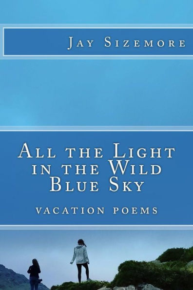 All The Light In The Wild Blue Sky: Vacation Poems