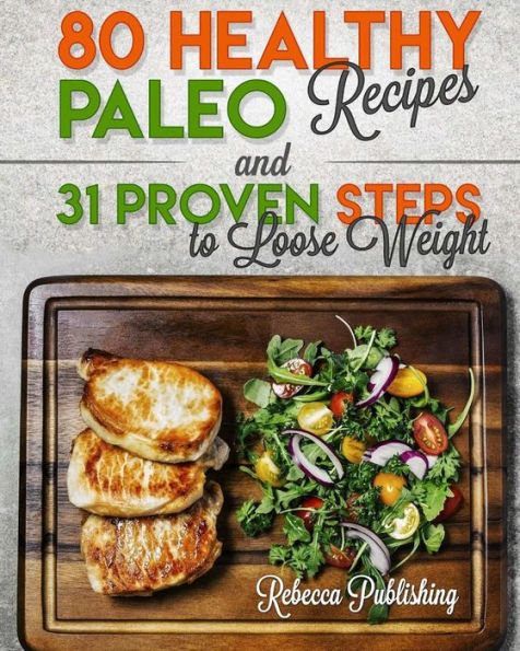 Paleo Diet For Beginners: 80 Healthy Paleo Recipes And 31 Proven Steps To Loose